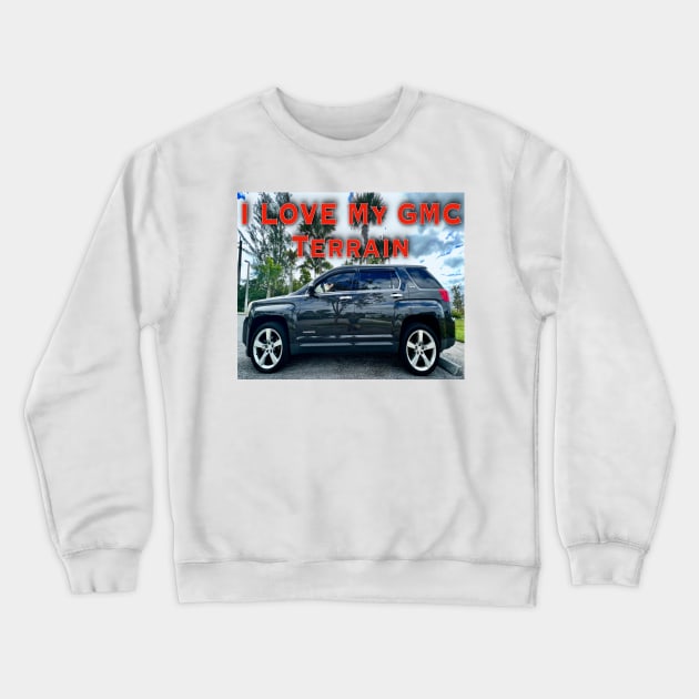 I Love My GMC Terrain Too Crewneck Sweatshirt by ZerO POint GiaNt